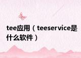 tee应用（teeservice是什么软件）