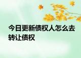 今日更新债权人怎么去转让债权
