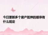 今日更新多个房产抵押的顺序有什么规定