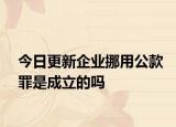 今日更新企业挪用公款罪是成立的吗