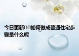 今日更新﻿﻿如何做成普通住宅步骤是什么呢