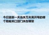 今日更新一夫当关万夫莫开写的哪个险峻关口剑门关在哪里