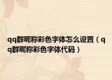 qq群昵称彩色字体怎么设置（qq群昵称彩色字体代码）