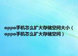 oppo手机怎么扩大存储空间大小（oppo手机怎么扩大存储空间）