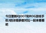 今日更新iQOO7和ROG游戏手机3的详细参数对比一起来看看吧