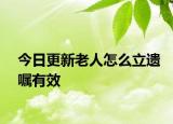今日更新老人怎么立遗嘱有效