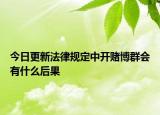 今日更新法律规定中开赌博群会有什么后果