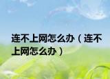 连不上网怎么办（连不上网怎么办）