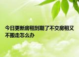 今日更新房租到期了不交房租又不搬走怎么办
