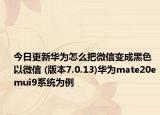 今日更新华为怎么把微信变成黑色  以微信 (版本7.0.13)华为mate20emui9系统为例
