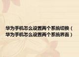 华为手机怎么设置两个系统切换（华为手机怎么设置两个系统界面）