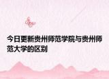 今日更新贵州师范学院与贵州师范大学的区别