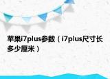 苹果i7plus参数（i7plus尺寸长多少厘米）
