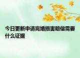 今日更新申请离婚损害赔偿需要什么证据