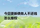 今日更新债务人不还钱怎么维权