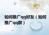 如何推广qq好友（如何推广qq群）