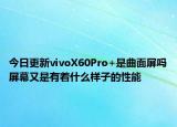 今日更新vivoX60Pro+是曲面屏吗屏幕又是有着什么样子的性能