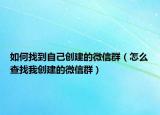 如何找到自己创建的微信群（怎么查找我创建的微信群）