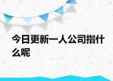 今日更新一人公司指什么呢
