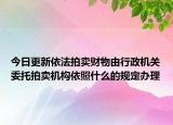 今日更新依法拍卖财物由行政机关委托拍卖机构依照什么的规定办理