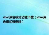 vivo深色模式功能下载（vivo深色模式省电吗）