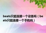 beats只能连接一个设备吗（beats只能连接一个手机吗）