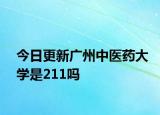 今日更新广州中医药大学是211吗