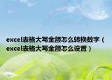 excel表格大写金额怎么转换数字（excel表格大写金额怎么设置）