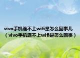 vivo手机连不上wifi是怎么回事儿（vivo手机连不上wifi是怎么回事）