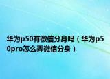 华为p50有微信分身吗（华为p50pro怎么弄微信分身）