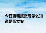 今日更新报案后怎么知道是否立案