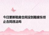 今日更新租房合同没到期房东终止合同违法吗