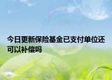 今日更新保险基金已支付单位还可以补偿吗