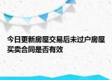 今日更新房屋交易后未过户房屋买卖合同是否有效