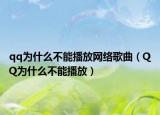 qq为什么不能播放网络歌曲（QQ为什么不能播放）