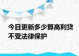 今日更新多少算高利贷不受法律保护
