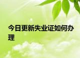 今日更新失业证如何办理