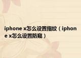 iphone x怎么设置指纹（iphone x怎么设置防窥）