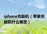 iphone充新机（苹果充新机什么意思）
