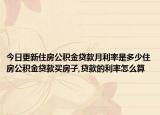 今日更新住房公积金贷款月利率是多少住房公积金贷款买房子,贷款的利率怎么算
