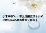 小米平板5pro怎么连接蓝牙（小米平板5pro怎么连接蓝牙鼠标）