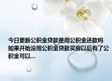 今日更新公积金贷款是用公积金还款吗 如果开始没用公积金贷款买房以后有了公积金可以...