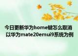 今日更新华为home键怎么取消  以华为mate20emui9系统为例
