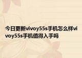 今日更新vivoy55s手机怎么样vivoy55s手机值得入手吗