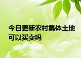 今日更新农村集体土地可以买卖吗