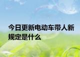 今日更新电动车带人新规定是什么