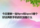 今日更新一加9pro和iqoo5哪个好这两款手机的区别是什么