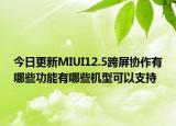 今日更新MIUI12.5跨屏协作有哪些功能有哪些机型可以支持