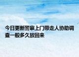 今日更新警察上门带走人协助调查一般多久放回来