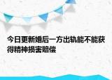 今日更新婚后一方出轨能不能获得精神损害赔偿